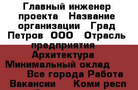 Главный инженер проекта › Название организации ­ Град Петров, ООО › Отрасль предприятия ­ Архитектура › Минимальный оклад ­ 60 000 - Все города Работа » Вакансии   . Коми респ.,Сыктывкар г.